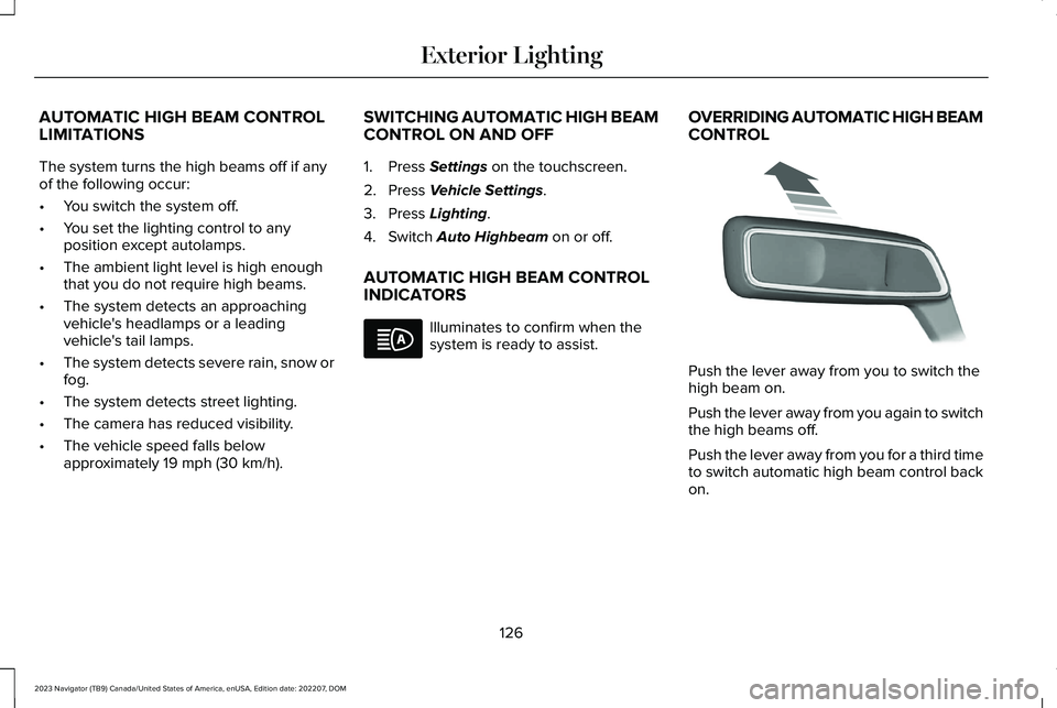 LINCOLN NAVIGATOR 2023 Owners Manual AUTOMATIC HIGH BEAM CONTROLLIMITATIONS
The system turns the high beams off if anyof the following occur:
•You switch the system off.
•You set the lighting control to anyposition except autolamps.
LINCOLN NAVIGATOR 2023 Owners Manual AUTOMATIC HIGH BEAM CONTROLLIMITATIONS
The system turns the high beams off if anyof the following occur:
•You switch the system off.
•You set the lighting control to anyposition except autolamps.