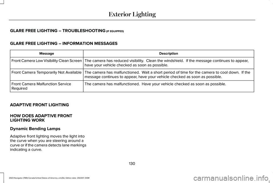 LINCOLN NAVIGATOR 2023 Owners Manual GLARE FREE LIGHTING – TROUBLESHOOTING (IF EQUIPPED)
GLARE FREE LIGHTING – INFORMATION MESSAGES
DescriptionMessage
The camera has reduced visibility. Clean the windshield. If the message continue LINCOLN NAVIGATOR 2023 Owners Manual GLARE FREE LIGHTING – TROUBLESHOOTING (IF EQUIPPED)
GLARE FREE LIGHTING – INFORMATION MESSAGES
DescriptionMessage
The camera has reduced visibility. Clean the windshield. If the message continue