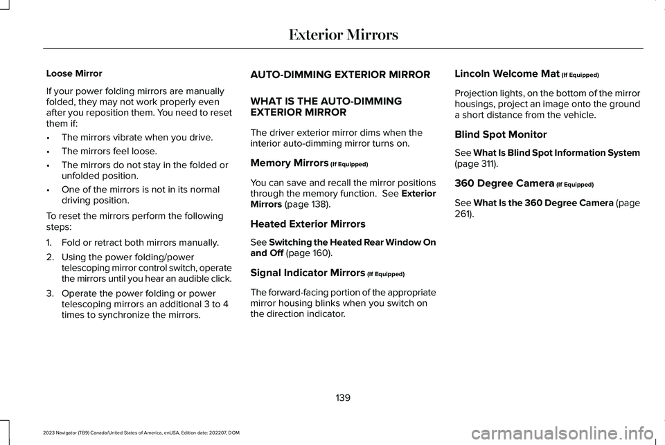 LINCOLN NAVIGATOR 2023 User Guide Loose Mirror
If your power folding mirrors are manuallyfolded, they may not work properly evenafter you reposition them. You need to resetthem if:
•The mirrors vibrate when you drive.
•The mirrors LINCOLN NAVIGATOR 2023 User Guide Loose Mirror
If your power folding mirrors are manuallyfolded, they may not work properly evenafter you reposition them. You need to resetthem if:
•The mirrors vibrate when you drive.
•The mirrors