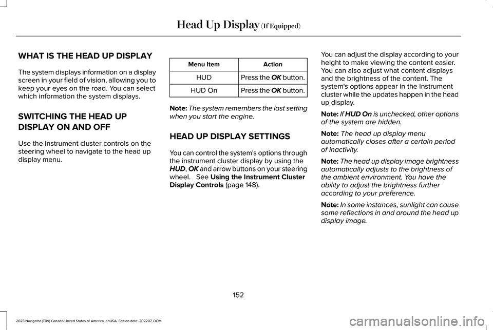 LINCOLN NAVIGATOR 2023  Owners Manual WHAT IS THE HEAD UP DISPLAY
The system displays information on a displayscreen in your field of vision, allowing you tokeep your eyes on the road. You can selectwhich information the system displays.
