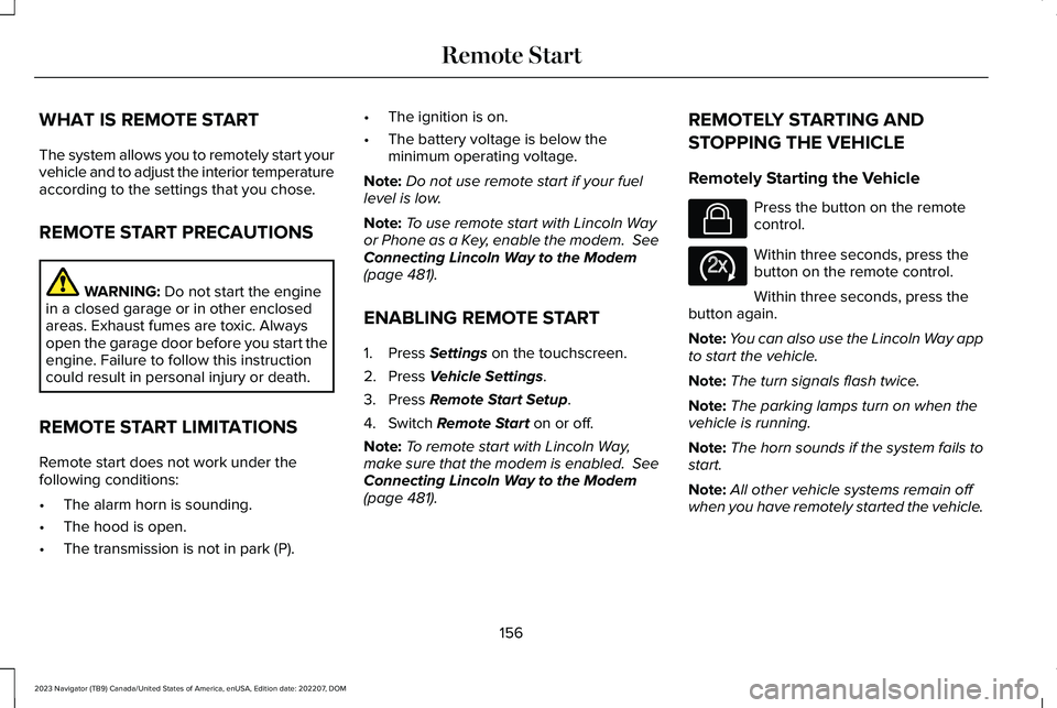 LINCOLN NAVIGATOR 2023 User Guide WHAT IS REMOTE START
The system allows you to remotely start yourvehicle and to adjust the interior temperatureaccording to the settings that you chose.
REMOTE START PRECAUTIONS
WARNING: Do not start LINCOLN NAVIGATOR 2023 User Guide WHAT IS REMOTE START
The system allows you to remotely start yourvehicle and to adjust the interior temperatureaccording to the settings that you chose.
REMOTE START PRECAUTIONS
WARNING: Do not start