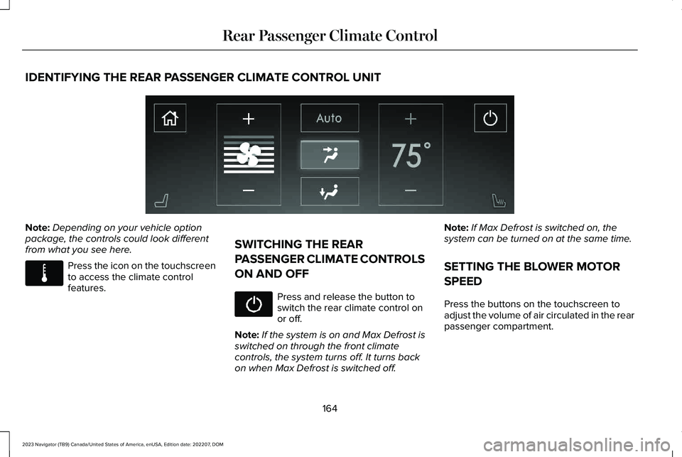 LINCOLN NAVIGATOR 2023 Owners Manual IDENTIFYING THE REAR PASSENGER CLIMATE CONTROL UNIT
Note:Depending on your vehicle optionpackage, the controls could look differentfrom what you see here.
Press the icon on the touchscreento access th LINCOLN NAVIGATOR 2023 Owners Manual IDENTIFYING THE REAR PASSENGER CLIMATE CONTROL UNIT
Note:Depending on your vehicle optionpackage, the controls could look differentfrom what you see here.
Press the icon on the touchscreento access th