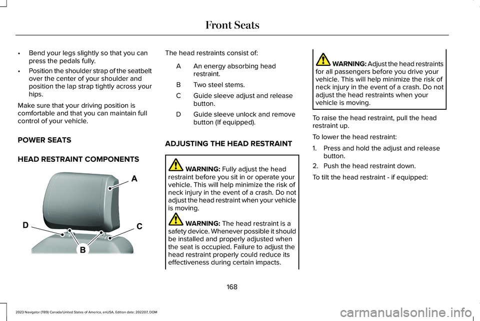 LINCOLN NAVIGATOR 2023 Owners Manual •Bend your legs slightly so that you canpress the pedals fully.
•Position the shoulder strap of the seatbeltover the center of your shoulder andposition the lap strap tightly across yourhips.
Make LINCOLN NAVIGATOR 2023 Owners Manual •Bend your legs slightly so that you canpress the pedals fully.
•Position the shoulder strap of the seatbeltover the center of your shoulder andposition the lap strap tightly across yourhips.
Make