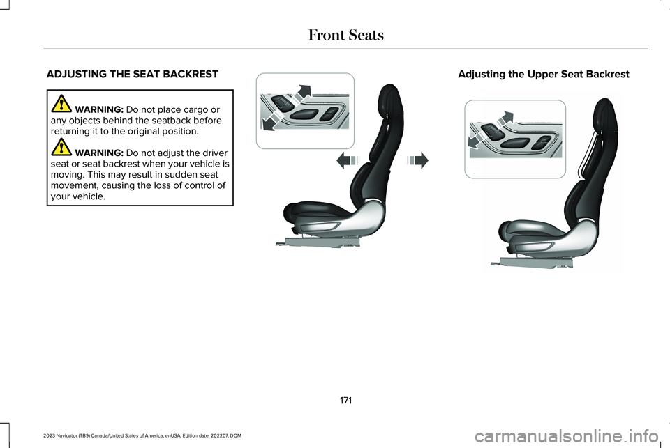 LINCOLN NAVIGATOR 2023 Owners Manual ADJUSTING THE SEAT BACKREST
WARNING: Do not place cargo orany objects behind the seatback beforereturning it to the original position.
WARNING: Do not adjust the driverseat or seat backrest when your LINCOLN NAVIGATOR 2023 Owners Manual ADJUSTING THE SEAT BACKREST
WARNING: Do not place cargo orany objects behind the seatback beforereturning it to the original position.
WARNING: Do not adjust the driverseat or seat backrest when your