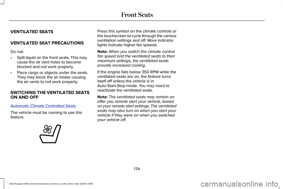 LINCOLN NAVIGATOR 2023 User Guide VENTILATED SEATS
VENTILATED SEAT PRECAUTIONS
Do not:
•Spill liquid on the front seats. This maycause the air vent holes to becomeblocked and not work properly.
•Place cargo or objects under the se LINCOLN NAVIGATOR 2023 User Guide VENTILATED SEATS
VENTILATED SEAT PRECAUTIONS
Do not:
•Spill liquid on the front seats. This maycause the air vent holes to becomeblocked and not work properly.
•Place cargo or objects under the se