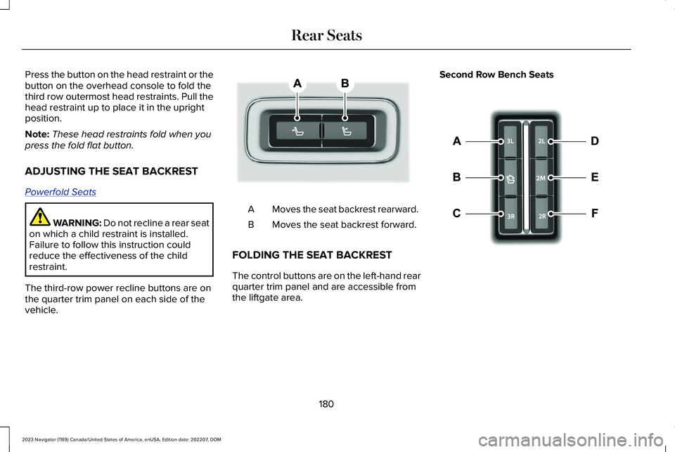 LINCOLN NAVIGATOR 2023 Owners Manual Press the button on the head restraint or thebutton on the overhead console to fold thethird row outermost head restraints. Pull thehead restraint up to place it in the uprightposition.
Note:These hea LINCOLN NAVIGATOR 2023 Owners Manual Press the button on the head restraint or thebutton on the overhead console to fold thethird row outermost head restraints. Pull thehead restraint up to place it in the uprightposition.
Note:These hea