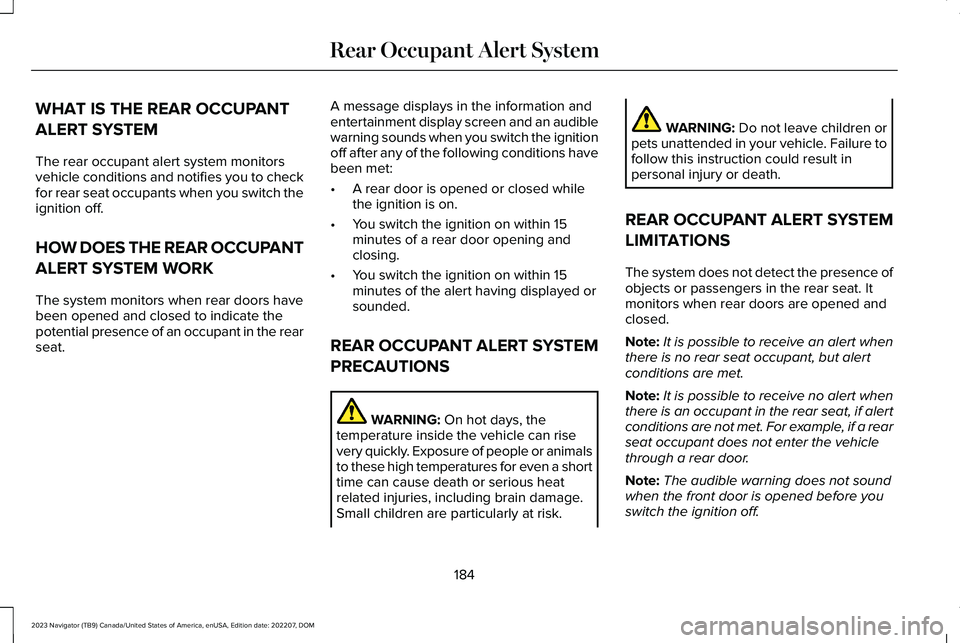 LINCOLN NAVIGATOR 2023 Owners Manual WHAT IS THE REAR OCCUPANT
ALERT SYSTEM
The rear occupant alert system monitorsvehicle conditions and notifies you to checkfor rear seat occupants when you switch theignition off.
HOW DOES THE REAR OCC LINCOLN NAVIGATOR 2023 Owners Manual WHAT IS THE REAR OCCUPANT
ALERT SYSTEM
The rear occupant alert system monitorsvehicle conditions and notifies you to checkfor rear seat occupants when you switch theignition off.
HOW DOES THE REAR OCC