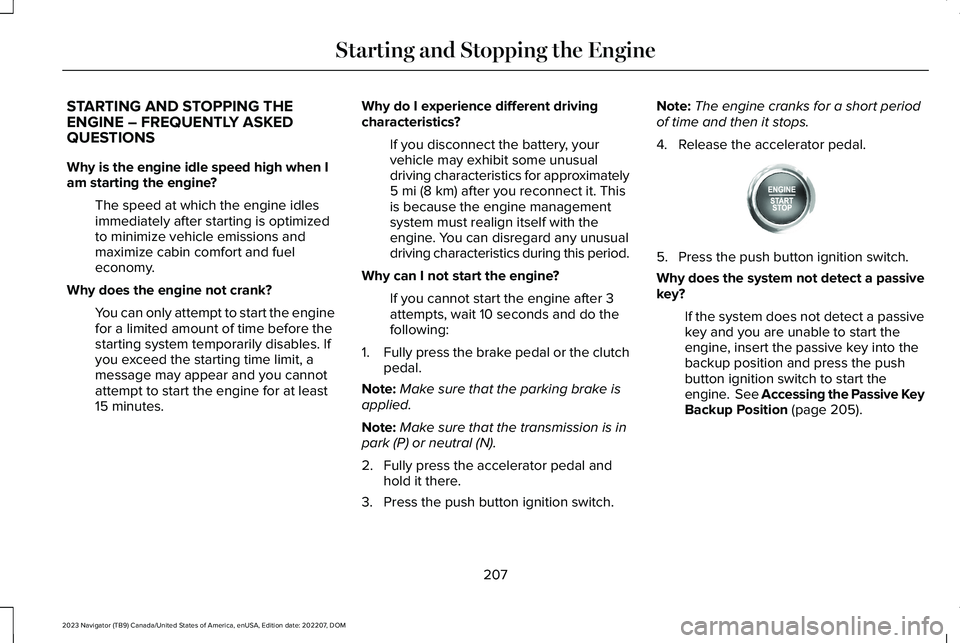 LINCOLN NAVIGATOR 2023 Owners Guide STARTING AND STOPPING THEENGINE – FREQUENTLY ASKEDQUESTIONS
Why is the engine idle speed high when Iam starting the engine?
The speed at which the engine idlesimmediately after starting is optimized LINCOLN NAVIGATOR 2023 Owners Guide STARTING AND STOPPING THEENGINE – FREQUENTLY ASKEDQUESTIONS
Why is the engine idle speed high when Iam starting the engine?
The speed at which the engine idlesimmediately after starting is optimized