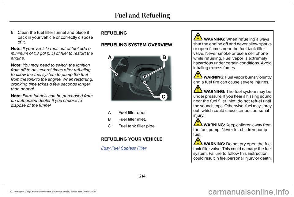 LINCOLN NAVIGATOR 2023 Owners Guide 6.Clean the fuel filler funnel and place itback in your vehicle or correctly disposeof it.
Note:If your vehicle runs out of fuel add aminimum of 1.3 gal (5 L) of fuel to restart theengine.
Note:You ma LINCOLN NAVIGATOR 2023 Owners Guide 6.Clean the fuel filler funnel and place itback in your vehicle or correctly disposeof it.
Note:If your vehicle runs out of fuel add aminimum of 1.3 gal (5 L) of fuel to restart theengine.
Note:You ma
