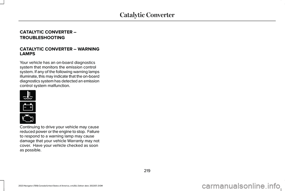 LINCOLN NAVIGATOR 2023 Owners Guide CATALYTIC CONVERTER –
TROUBLESHOOTING
CATALYTIC CONVERTER – WARNINGLAMPS
Your vehicle has an on-board diagnosticssystem that monitors the emission controlsystem. If any of the following warning la LINCOLN NAVIGATOR 2023 Owners Guide CATALYTIC CONVERTER –
TROUBLESHOOTING
CATALYTIC CONVERTER – WARNINGLAMPS
Your vehicle has an on-board diagnosticssystem that monitors the emission controlsystem. If any of the following warning la