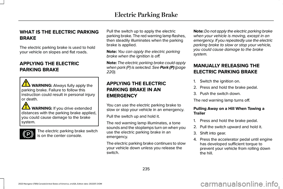 LINCOLN NAVIGATOR 2023 Service Manual WHAT IS THE ELECTRIC PARKING
BRAKE
The electric parking brake is used to holdyour vehicle on slopes and flat roads.
APPLYING THE ELECTRIC
PARKING BRAKE
WARNING: Always fully apply theparking brake. Fa LINCOLN NAVIGATOR 2023 Service Manual WHAT IS THE ELECTRIC PARKING
BRAKE
The electric parking brake is used to holdyour vehicle on slopes and flat roads.
APPLYING THE ELECTRIC
PARKING BRAKE
WARNING: Always fully apply theparking brake. Fa