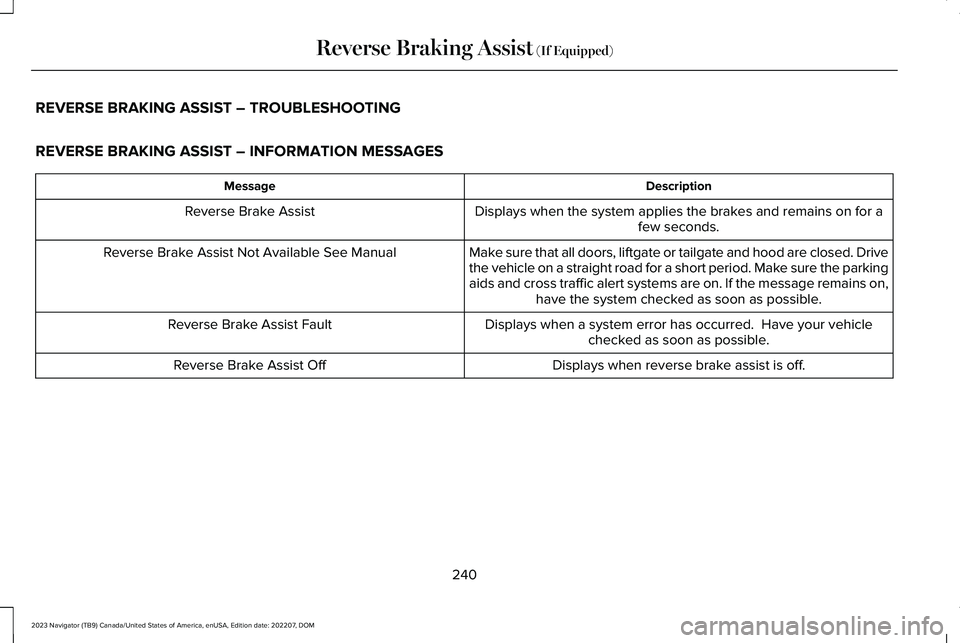 LINCOLN NAVIGATOR 2023 Owners Guide REVERSE BRAKING ASSIST – TROUBLESHOOTING
REVERSE BRAKING ASSIST – INFORMATION MESSAGES
DescriptionMessage
Displays when the system applies the brakes and remains on for afew seconds.Reverse Brake LINCOLN NAVIGATOR 2023 Owners Guide REVERSE BRAKING ASSIST – TROUBLESHOOTING
REVERSE BRAKING ASSIST – INFORMATION MESSAGES
DescriptionMessage
Displays when the system applies the brakes and remains on for afew seconds.Reverse Brake
