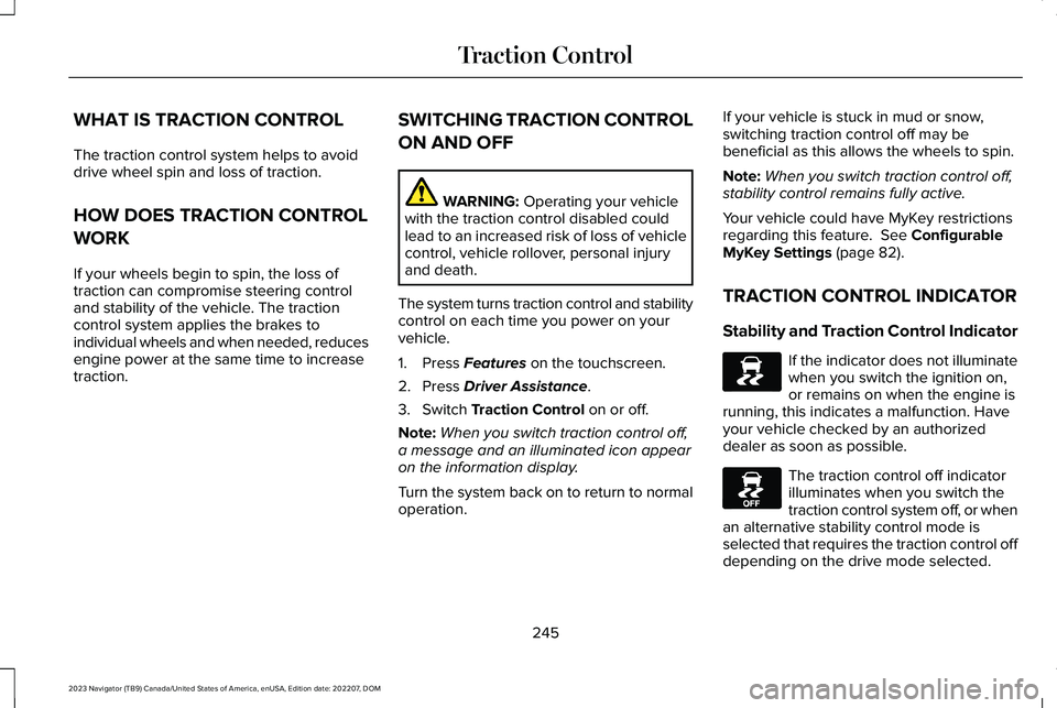 LINCOLN NAVIGATOR 2023 Service Manual WHAT IS TRACTION CONTROL
The traction control system helps to avoiddrive wheel spin and loss of traction.
HOW DOES TRACTION CONTROL
WORK
If your wheels begin to spin, the loss oftraction can compromis LINCOLN NAVIGATOR 2023 Service Manual WHAT IS TRACTION CONTROL
The traction control system helps to avoiddrive wheel spin and loss of traction.
HOW DOES TRACTION CONTROL
WORK
If your wheels begin to spin, the loss oftraction can compromis