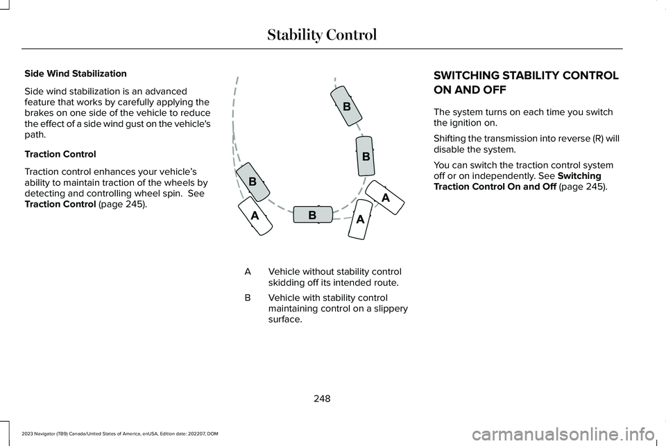 LINCOLN NAVIGATOR 2023 User Guide Side Wind Stabilization
Side wind stabilization is an advancedfeature that works by carefully applying thebrakes on one side of the vehicle to reducethe effect of a side wind gust on the vehicle's LINCOLN NAVIGATOR 2023 User Guide Side Wind Stabilization
Side wind stabilization is an advancedfeature that works by carefully applying thebrakes on one side of the vehicle to reducethe effect of a side wind gust on the vehicle's