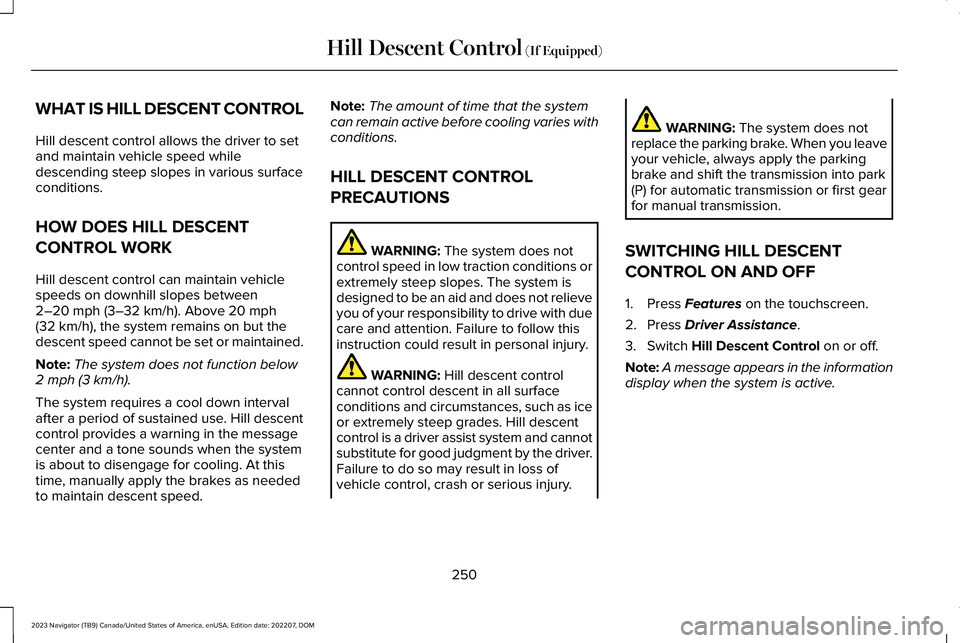 LINCOLN NAVIGATOR 2023 Service Manual WHAT IS HILL DESCENT CONTROL
Hill descent control allows the driver to setand maintain vehicle speed whiledescending steep slopes in various surfaceconditions.
HOW DOES HILL DESCENT
CONTROL WORK
Hill LINCOLN NAVIGATOR 2023 Service Manual WHAT IS HILL DESCENT CONTROL
Hill descent control allows the driver to setand maintain vehicle speed whiledescending steep slopes in various surfaceconditions.
HOW DOES HILL DESCENT
CONTROL WORK
Hill