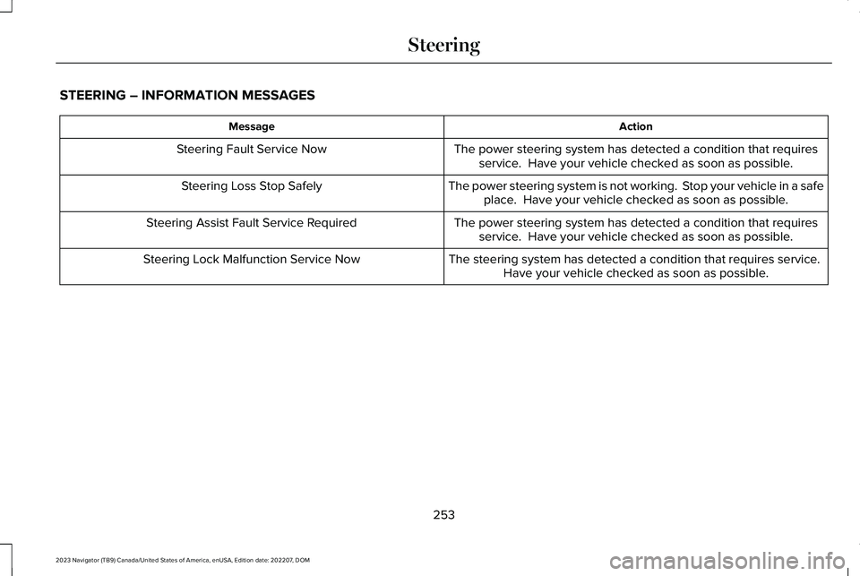 LINCOLN NAVIGATOR 2023 Owners Manual STEERING – INFORMATION MESSAGES
ActionMessage
The power steering system has detected a condition that requiresservice. Have your vehicle checked as soon as possible.Steering Fault Service Now
The p LINCOLN NAVIGATOR 2023 Owners Manual STEERING – INFORMATION MESSAGES
ActionMessage
The power steering system has detected a condition that requiresservice. Have your vehicle checked as soon as possible.Steering Fault Service Now
The p
