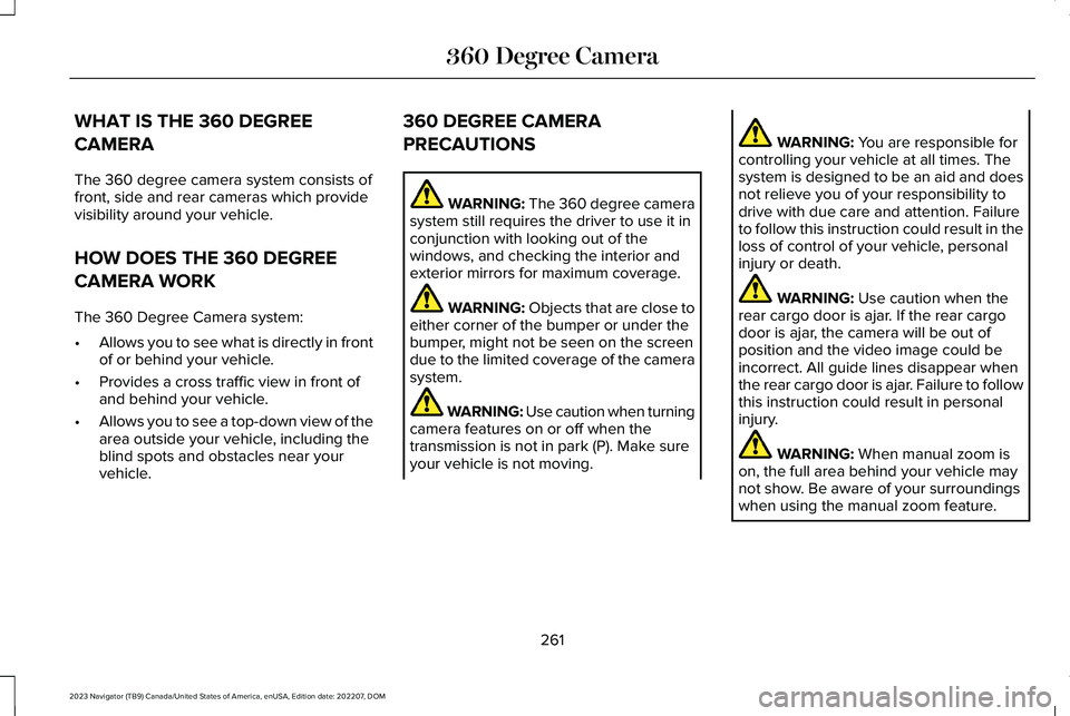 LINCOLN NAVIGATOR 2023 Owners Manual WHAT IS THE 360 DEGREE
CAMERA
The 360 degree camera system consists offront, side and rear cameras which providevisibility around your vehicle.
HOW DOES THE 360 DEGREE
CAMERA WORK
The 360 Degree Camer LINCOLN NAVIGATOR 2023 Owners Manual WHAT IS THE 360 DEGREE
CAMERA
The 360 degree camera system consists offront, side and rear cameras which providevisibility around your vehicle.
HOW DOES THE 360 DEGREE
CAMERA WORK
The 360 Degree Camer