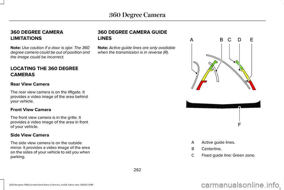 LINCOLN NAVIGATOR 2023 Owners Manual 360 DEGREE CAMERA
LIMITATIONS
Note:Use caution if a door is ajar. The 360degree camera could be out of position andthe image could be incorrect.
LOCATING THE 360 DEGREE
CAMERAS
Rear View Camera
The re LINCOLN NAVIGATOR 2023 Owners Manual 360 DEGREE CAMERA
LIMITATIONS
Note:Use caution if a door is ajar. The 360degree camera could be out of position andthe image could be incorrect.
LOCATING THE 360 DEGREE
CAMERAS
Rear View Camera
The re