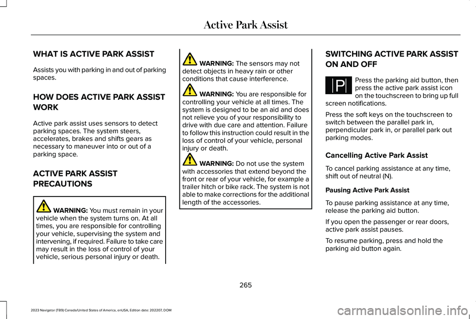 LINCOLN NAVIGATOR 2023 Owners Manual WHAT IS ACTIVE PARK ASSIST
Assists you with parking in and out of parkingspaces.
HOW DOES ACTIVE PARK ASSIST
WORK
Active park assist uses sensors to detectparking spaces. The system steers,accelerates LINCOLN NAVIGATOR 2023 Owners Manual WHAT IS ACTIVE PARK ASSIST
Assists you with parking in and out of parkingspaces.
HOW DOES ACTIVE PARK ASSIST
WORK
Active park assist uses sensors to detectparking spaces. The system steers,accelerates