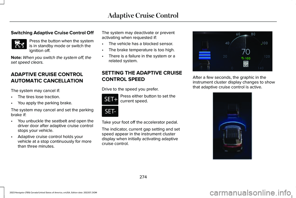 LINCOLN NAVIGATOR 2023 Owners Guide Switching Adaptive Cruise Control Off
Press the button when the systemis in standby mode or switch theignition off.
Note:When you switch the system off, theset speed clears.
ADAPTIVE CRUISE CONTROL
AU LINCOLN NAVIGATOR 2023 Owners Guide Switching Adaptive Cruise Control Off
Press the button when the systemis in standby mode or switch theignition off.
Note:When you switch the system off, theset speed clears.
ADAPTIVE CRUISE CONTROL
AU