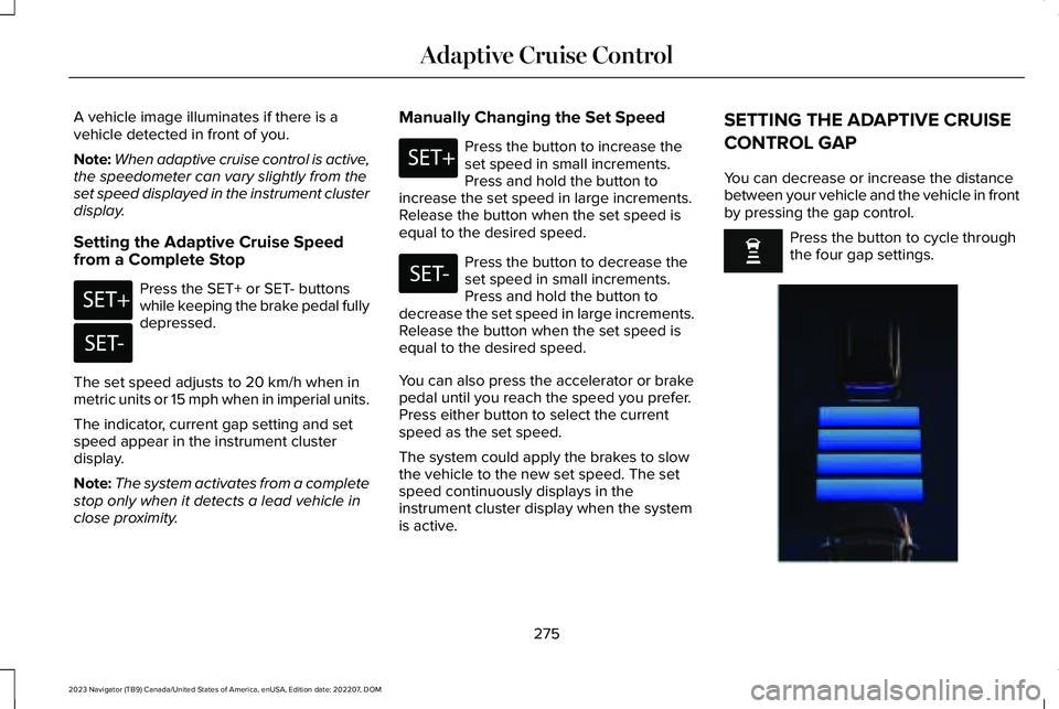 LINCOLN NAVIGATOR 2023 Workshop Manual A vehicle image illuminates if there is avehicle detected in front of you.
Note:When adaptive cruise control is active,the speedometer can vary slightly from theset speed displayed in the instrument c LINCOLN NAVIGATOR 2023 Workshop Manual A vehicle image illuminates if there is avehicle detected in front of you.
Note:When adaptive cruise control is active,the speedometer can vary slightly from theset speed displayed in the instrument c