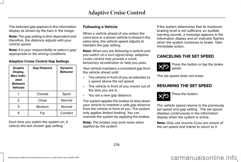 LINCOLN NAVIGATOR 2023 Workshop Manual The selected gap appears in the informationdisplay as shown by the bars in the image.
Note:The gap setting is time dependent andtherefore, the distance adjusts with yourvehicle speed.
Note:It is your LINCOLN NAVIGATOR 2023 Workshop Manual The selected gap appears in the informationdisplay as shown by the bars in the image.
Note:The gap setting is time dependent andtherefore, the distance adjusts with yourvehicle speed.
Note:It is your