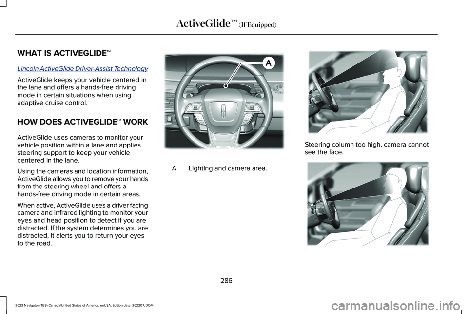 LINCOLN NAVIGATOR 2023 Owners Manual WHAT IS ACTIVEGLIDE™
Lincoln ActiveGlide Driver-Assist Technology
ActiveGlide keeps your vehicle centered inthe lane and offers a hands-free drivingmode in certain situations when usingadaptive crui LINCOLN NAVIGATOR 2023 Owners Manual WHAT IS ACTIVEGLIDE™
Lincoln ActiveGlide Driver-Assist Technology
ActiveGlide keeps your vehicle centered inthe lane and offers a hands-free drivingmode in certain situations when usingadaptive crui