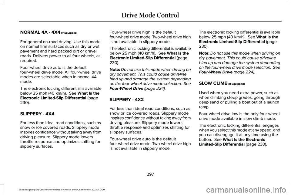 LINCOLN NAVIGATOR 2023 Owners Manual NORMAL 4A - 4X4 (If Equipped)
For general on-road driving. Use this modeon normal firm surfaces such as dry or wetpavement and hard packed dirt or gravelroads. Delivers power to all four wheels, asreq LINCOLN NAVIGATOR 2023 Owners Manual NORMAL 4A - 4X4 (If Equipped)
For general on-road driving. Use this modeon normal firm surfaces such as dry or wetpavement and hard packed dirt or gravelroads. Delivers power to all four wheels, asreq