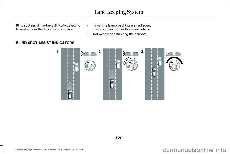 LINCOLN NAVIGATOR 2023 Service Manual Blind spot assist may have difficulty detectinghazards under the following conditions:•If a vehicle is approaching in an adjacentlane at a speed higher than your vehicle.
•Bad weather obstructing 