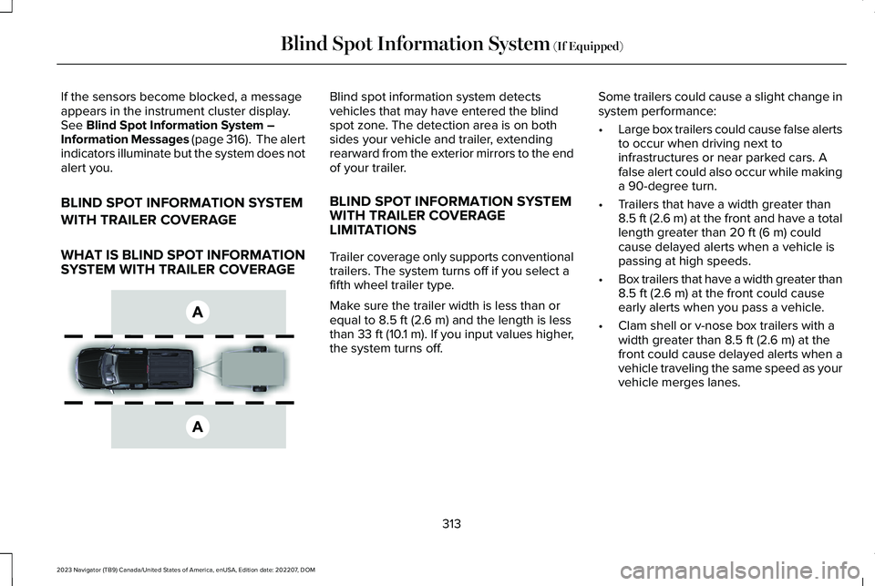 LINCOLN NAVIGATOR 2023 Workshop Manual If the sensors become blocked, a messageappears in the instrument cluster display.See Blind Spot Information System –Information Messages (page 316). The alertindicators illuminate but the system d LINCOLN NAVIGATOR 2023 Workshop Manual If the sensors become blocked, a messageappears in the instrument cluster display.See Blind Spot Information System –Information Messages (page 316). The alertindicators illuminate but the system d