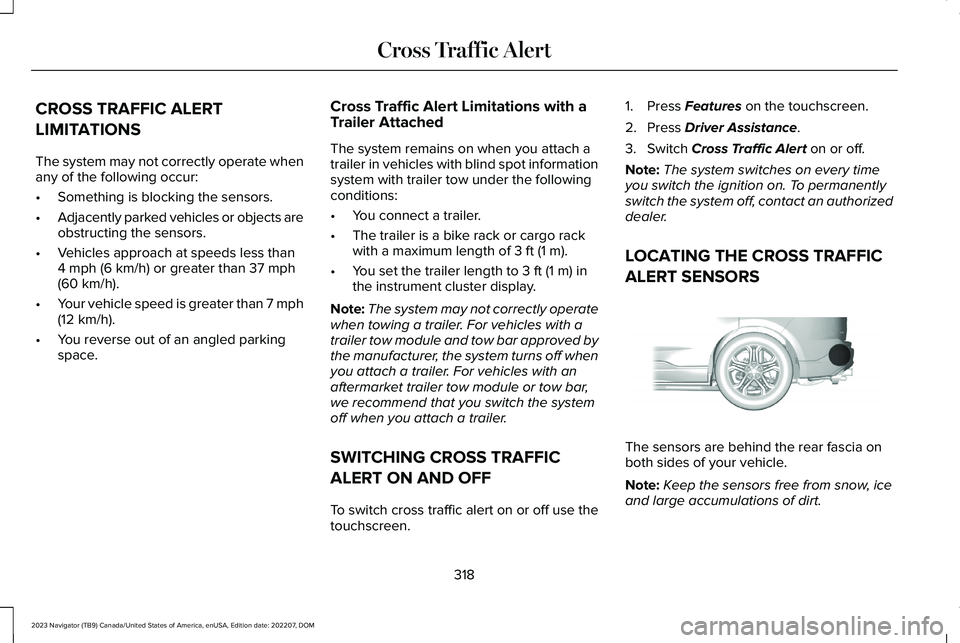 LINCOLN NAVIGATOR 2023 User Guide CROSS TRAFFIC ALERT
LIMITATIONS
The system may not correctly operate whenany of the following occur:
•Something is blocking the sensors.
•Adjacently parked vehicles or objects areobstructing the s LINCOLN NAVIGATOR 2023 User Guide CROSS TRAFFIC ALERT
LIMITATIONS
The system may not correctly operate whenany of the following occur:
•Something is blocking the sensors.
•Adjacently parked vehicles or objects areobstructing the s