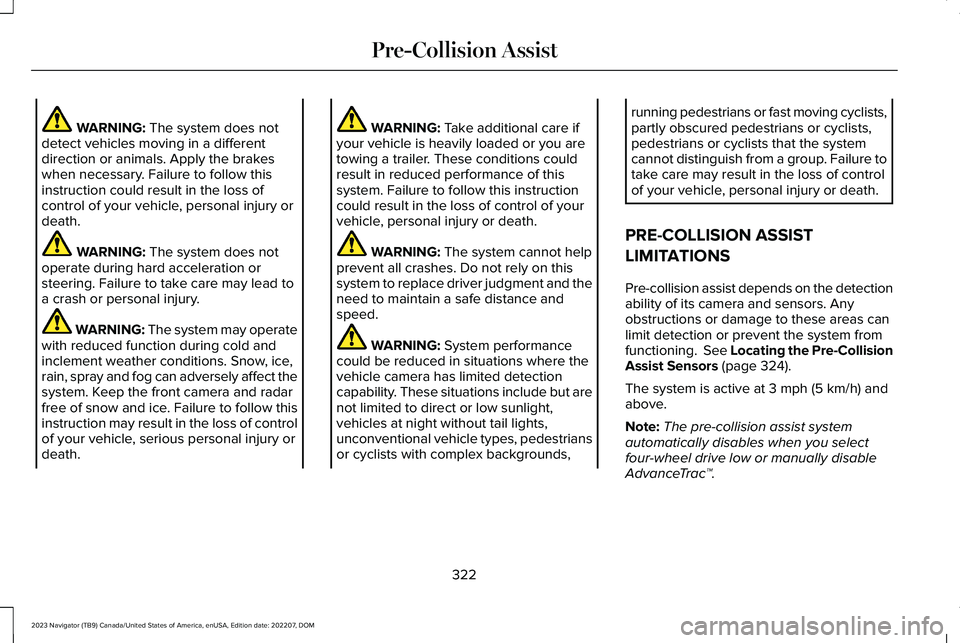 LINCOLN NAVIGATOR 2023 Workshop Manual WARNING: The system does notdetect vehicles moving in a differentdirection or animals. Apply the brakeswhen necessary. Failure to follow thisinstruction could result in the loss ofcontrol of your vehi LINCOLN NAVIGATOR 2023 Workshop Manual WARNING: The system does notdetect vehicles moving in a differentdirection or animals. Apply the brakeswhen necessary. Failure to follow thisinstruction could result in the loss ofcontrol of your vehi