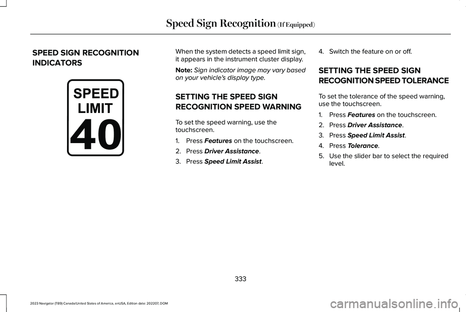 LINCOLN NAVIGATOR 2023 Owners Manual SPEED SIGN RECOGNITION
INDICATORS
When the system detects a speed limit sign,it appears in the instrument cluster display.
Note:Sign indicator image may vary basedon your vehicle's display type.
S LINCOLN NAVIGATOR 2023 Owners Manual SPEED SIGN RECOGNITION
INDICATORS
When the system detects a speed limit sign,it appears in the instrument cluster display.
Note:Sign indicator image may vary basedon your vehicle's display type.
S