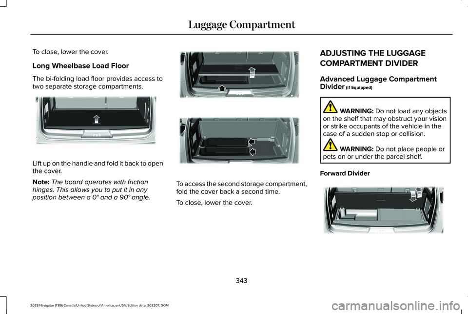 LINCOLN NAVIGATOR 2023  Owners Manual To close, lower the cover.
Long Wheelbase Load Floor
The bi-folding load floor provides access totwo separate storage compartments.
Lift up on the handle and fold it back to openthe cover.
Note:The bo