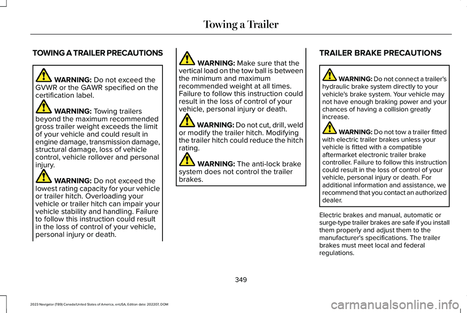 LINCOLN NAVIGATOR 2023 Service Manual TOWING A TRAILER PRECAUTIONS
WARNING: Do not exceed theGVWR or the GAWR specified on thecertification label.
WARNING: Towing trailersbeyond the maximum recommendedgross trailer weight exceeds the limi LINCOLN NAVIGATOR 2023 Service Manual TOWING A TRAILER PRECAUTIONS
WARNING: Do not exceed theGVWR or the GAWR specified on thecertification label.
WARNING: Towing trailersbeyond the maximum recommendedgross trailer weight exceeds the limi