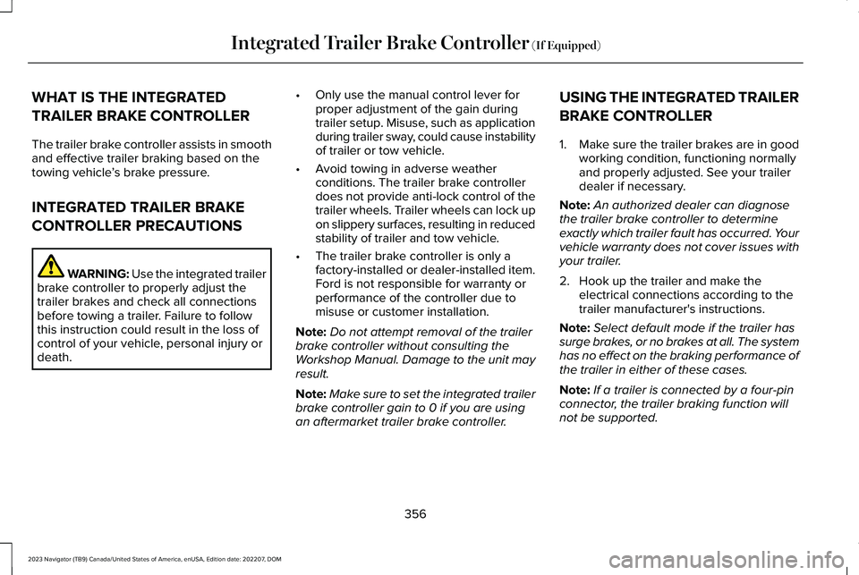LINCOLN NAVIGATOR 2023 Owners Manual WHAT IS THE INTEGRATED
TRAILER BRAKE CONTROLLER
The trailer brake controller assists in smoothand effective trailer braking based on thetowing vehicle’s brake pressure.
INTEGRATED TRAILER BRAKE
CONT LINCOLN NAVIGATOR 2023 Owners Manual WHAT IS THE INTEGRATED
TRAILER BRAKE CONTROLLER
The trailer brake controller assists in smoothand effective trailer braking based on thetowing vehicle’s brake pressure.
INTEGRATED TRAILER BRAKE
CONT