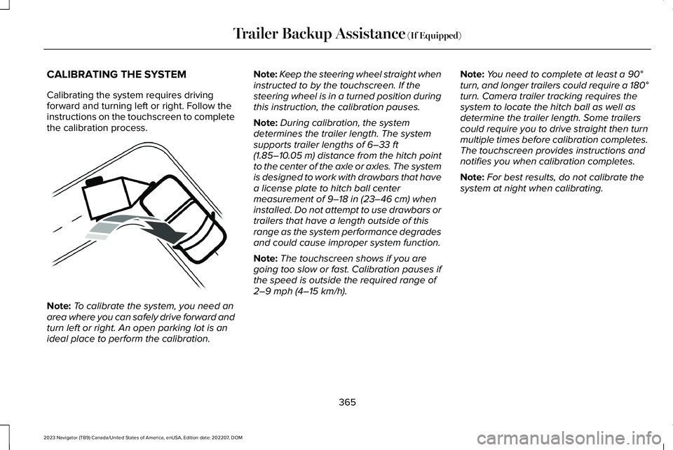 LINCOLN NAVIGATOR 2023 Owners Manual CALIBRATING THE SYSTEM
Calibrating the system requires drivingforward and turning left or right. Follow theinstructions on the touchscreen to completethe calibration process.
Note:To calibrate the sys LINCOLN NAVIGATOR 2023 Owners Manual CALIBRATING THE SYSTEM
Calibrating the system requires drivingforward and turning left or right. Follow theinstructions on the touchscreen to completethe calibration process.
Note:To calibrate the sys