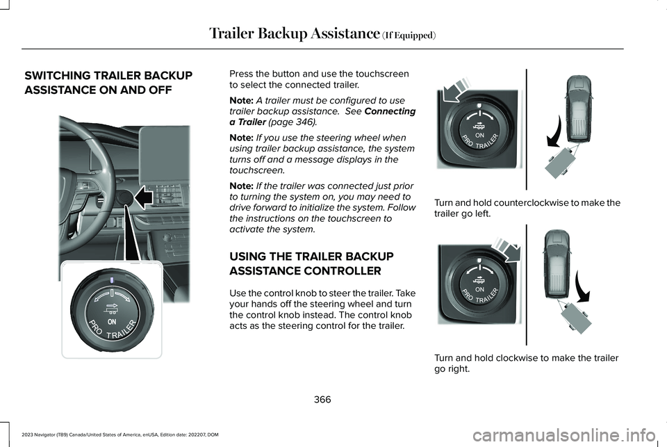 LINCOLN NAVIGATOR 2023 Owners Manual SWITCHING TRAILER BACKUP
ASSISTANCE ON AND OFF
Press the button and use the touchscreento select the connected trailer.
Note:A trailer must be configured to usetrailer backup assistance. See Connecti LINCOLN NAVIGATOR 2023 Owners Manual SWITCHING TRAILER BACKUP
ASSISTANCE ON AND OFF
Press the button and use the touchscreento select the connected trailer.
Note:A trailer must be configured to usetrailer backup assistance. See Connecti
