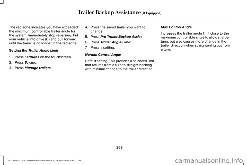 LINCOLN NAVIGATOR 2023 Owners Manual The red zone indicates you have exceededthe maximum controllable trailer angle forthe system. Immediately stop reversing. Putyour vehicle into drive (D) and pull forwarduntil the trailer is no longer LINCOLN NAVIGATOR 2023 Owners Manual The red zone indicates you have exceededthe maximum controllable trailer angle forthe system. Immediately stop reversing. Putyour vehicle into drive (D) and pull forwarduntil the trailer is no longer