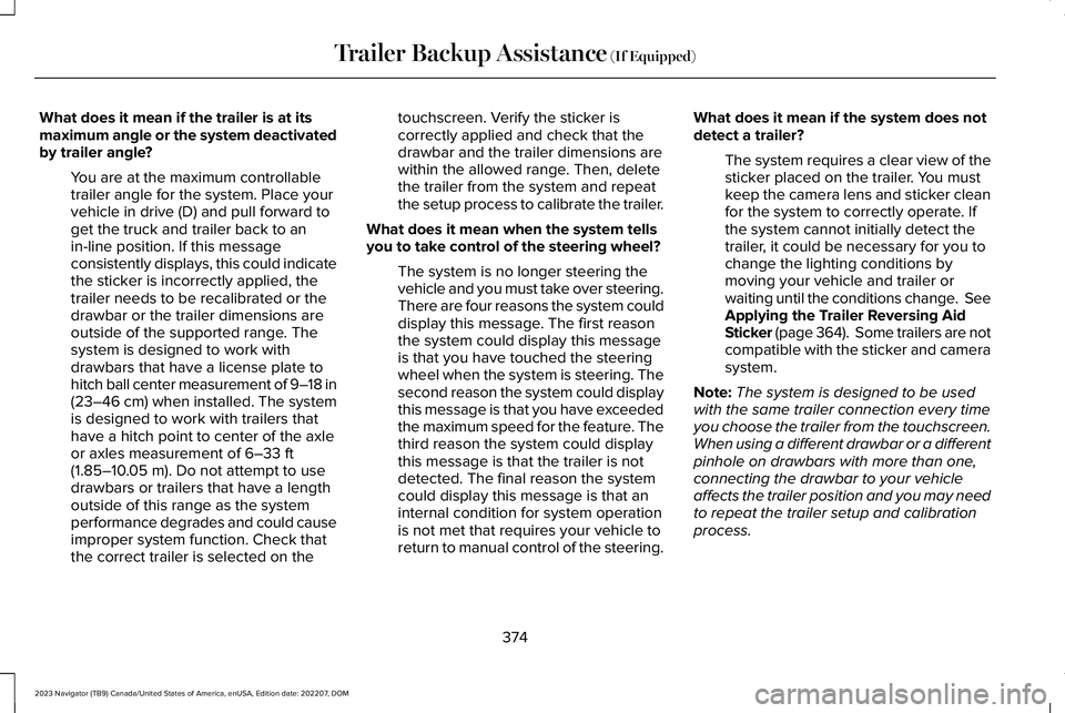 LINCOLN NAVIGATOR 2023 Owners Manual What does it mean if the trailer is at itsmaximum angle or the system deactivatedby trailer angle?
You are at the maximum controllabletrailer angle for the system. Place yourvehicle in drive (D) and p LINCOLN NAVIGATOR 2023 Owners Manual What does it mean if the trailer is at itsmaximum angle or the system deactivatedby trailer angle?
You are at the maximum controllabletrailer angle for the system. Place yourvehicle in drive (D) and p