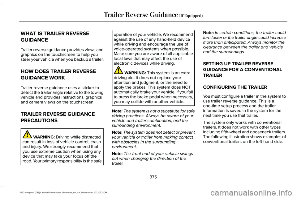 LINCOLN NAVIGATOR 2023 Owners Manual WHAT IS TRAILER REVERSE
GUIDANCE
Trailer reverse guidance provides views andgraphics on the touchscreen to help yousteer your vehicle when you backup a trailer.
HOW DOES TRAILER REVERSE
GUIDANCE WORK
LINCOLN NAVIGATOR 2023 Owners Manual WHAT IS TRAILER REVERSE
GUIDANCE
Trailer reverse guidance provides views andgraphics on the touchscreen to help yousteer your vehicle when you backup a trailer.
HOW DOES TRAILER REVERSE
GUIDANCE WORK