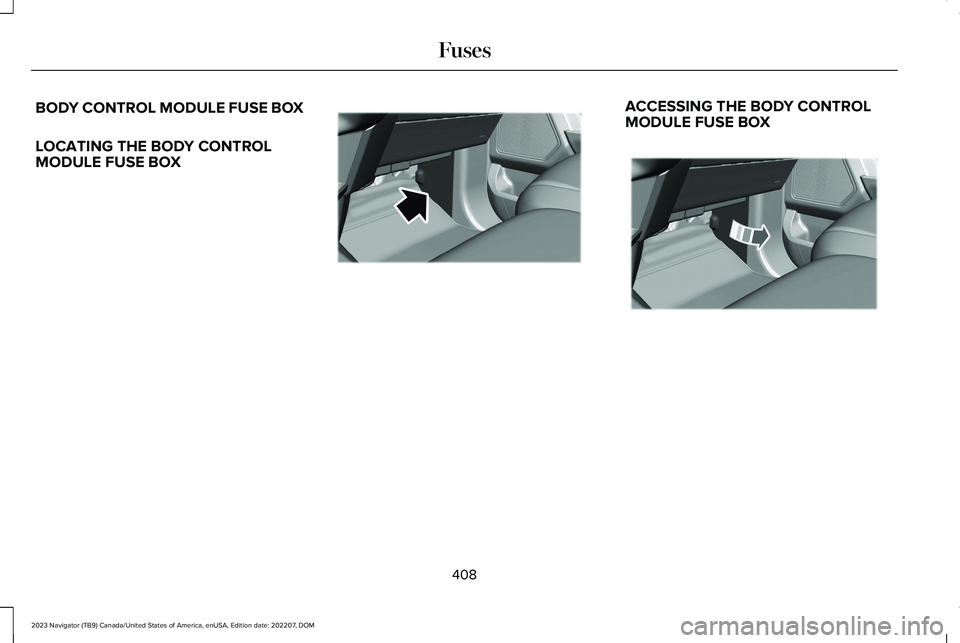 LINCOLN NAVIGATOR 2023 Owners Manual BODY CONTROL MODULE FUSE BOX
LOCATING THE BODY CONTROLMODULE FUSE BOX
ACCESSING THE BODY CONTROLMODULE FUSE BOX
408
2023 Navigator (TB9) Canada/United States of America, enUSA, Edition date: 202207, D LINCOLN NAVIGATOR 2023 Owners Manual BODY CONTROL MODULE FUSE BOX
LOCATING THE BODY CONTROLMODULE FUSE BOX
ACCESSING THE BODY CONTROLMODULE FUSE BOX
408
2023 Navigator (TB9) Canada/United States of America, enUSA, Edition date: 202207, D