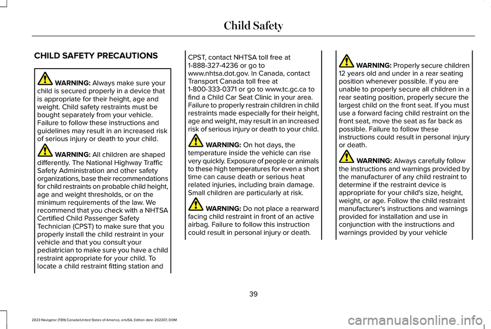 LINCOLN NAVIGATOR 2023 Owners Manual CHILD SAFETY PRECAUTIONS
WARNING: Always make sure yourchild is secured properly in a device thatis appropriate for their height, age andweight. Child safety restraints must bebought separately from y LINCOLN NAVIGATOR 2023 Owners Manual CHILD SAFETY PRECAUTIONS
WARNING: Always make sure yourchild is secured properly in a device thatis appropriate for their height, age andweight. Child safety restraints must bebought separately from y