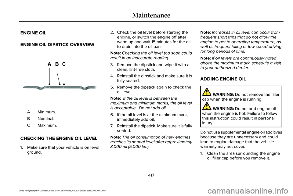 LINCOLN NAVIGATOR 2023  Owners Manual ENGINE OIL
ENGINE OIL DIPSTICK OVERVIEW
Minimum.A
Nominal.B
Maximum.C
CHECKING THE ENGINE OIL LEVEL
1.Make sure that your vehicle is on levelground.
2.Check the oil level before starting theengine, or