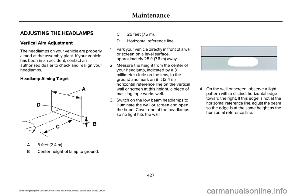 LINCOLN NAVIGATOR 2023 Owners Manual ADJUSTING THE HEADLAMPS
Vertical Aim Adjustment
The headlamps on your vehicle are properlyaimed at the assembly plant. If your vehiclehas been in an accident, contact anauthorized dealer to check and LINCOLN NAVIGATOR 2023 Owners Manual ADJUSTING THE HEADLAMPS
Vertical Aim Adjustment
The headlamps on your vehicle are properlyaimed at the assembly plant. If your vehiclehas been in an accident, contact anauthorized dealer to check and