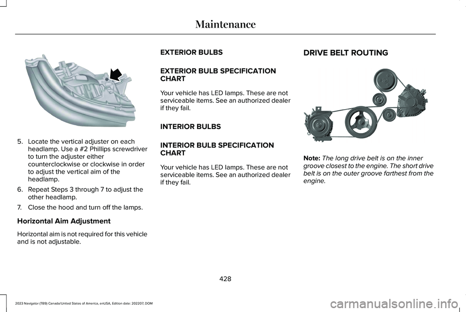 LINCOLN NAVIGATOR 2023 Owners Manual 5.Locate the vertical adjuster on eachheadlamp. Use a #2 Phillips screwdriverto turn the adjuster eithercounterclockwise or clockwise in orderto adjust the vertical aim of theheadlamp.
6.Repeat Steps LINCOLN NAVIGATOR 2023 Owners Manual 5.Locate the vertical adjuster on eachheadlamp. Use a #2 Phillips screwdriverto turn the adjuster eithercounterclockwise or clockwise in orderto adjust the vertical aim of theheadlamp.
6.Repeat Steps