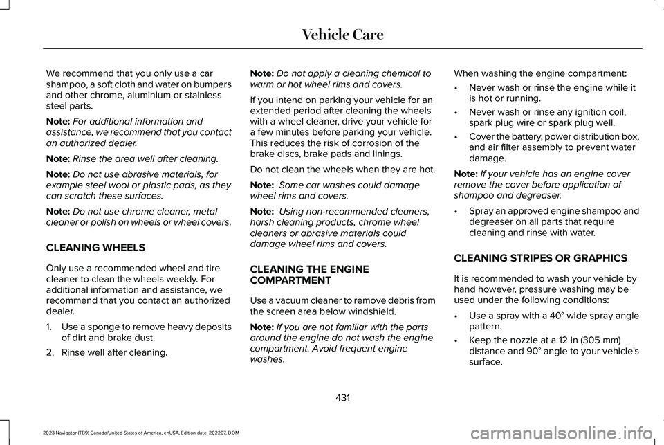 LINCOLN NAVIGATOR 2023 Owners Manual We recommend that you only use a carshampoo, a soft cloth and water on bumpersand other chrome, aluminium or stainlesssteel parts.
Note:For additional information andassistance, we recommend that you LINCOLN NAVIGATOR 2023 Owners Manual We recommend that you only use a carshampoo, a soft cloth and water on bumpersand other chrome, aluminium or stainlesssteel parts.
Note:For additional information andassistance, we recommend that you