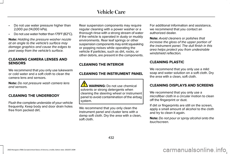 LINCOLN NAVIGATOR 2023 Manual PDF •Do not use water pressure higher than2,000 psi (14,000 kPa).
•Do not use water hotter than 179°F (82°C).
Note:Holding the pressure washer nozzleat an angle to the vehicle's surface maydamag LINCOLN NAVIGATOR 2023 Manual PDF •Do not use water pressure higher than2,000 psi (14,000 kPa).
•Do not use water hotter than 179°F (82°C).
Note:Holding the pressure washer nozzleat an angle to the vehicle's surface maydamag