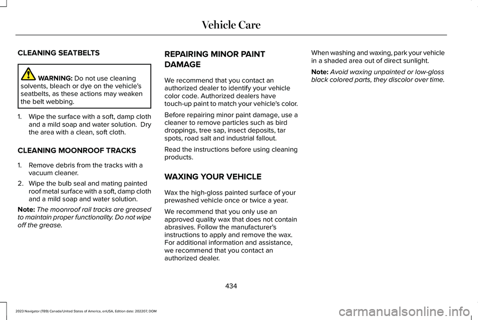 LINCOLN NAVIGATOR 2023  Owners Manual CLEANING SEATBELTS
WARNING: Do not use cleaningsolvents, bleach or dye on the vehicle'sseatbelts, as these actions may weakenthe belt webbing.
1.Wipe the surface with a soft, damp clothand a mild 