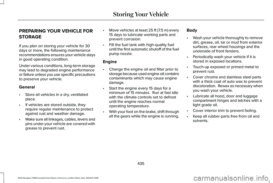 LINCOLN NAVIGATOR 2023 Owners Manual PREPARING YOUR VEHICLE FOR
STORAGE
If you plan on storing your vehicle for 30days or more, the following maintenancerecommendations ensures your vehicle staysin good operating condition.
Under various LINCOLN NAVIGATOR 2023 Owners Manual PREPARING YOUR VEHICLE FOR
STORAGE
If you plan on storing your vehicle for 30days or more, the following maintenancerecommendations ensures your vehicle staysin good operating condition.
Under various